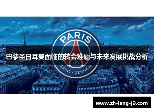 巴黎圣日耳曼面临的转会难题与未来发展挑战分析 巴黎圣日耳曼面临的转会难题与未来发展挑战分析