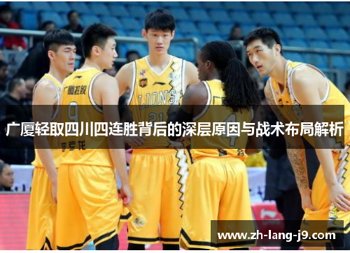 广厦轻取四川四连胜背后的深层原因与战术布局解析 广厦轻取四川四连胜背后的深层原因与战术布局解析