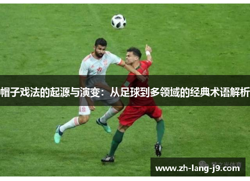 帽子戏法的起源与演变:从足球到多领域的经典术语解析 帽子戏法的起源与演变:从足球到多领域的经典术语解析