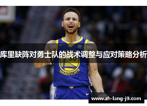 库里缺阵对勇士队的战术调整与应对策略分析 库里缺阵对勇士队的战术调整与应对策略分析