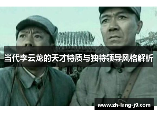 当代李云龙的天才特质与独特领导风格解析 当代李云龙的天才特质与独特领导风格解析