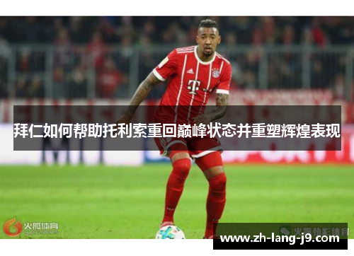 拜仁如何帮助托利索重回巅峰状态并重塑辉煌表现