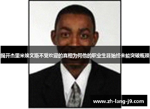 揭开杰里米埃文斯不受欢迎的真相为何他的职业生涯始终未能突破瓶颈 揭开杰里米埃文斯不受欢迎的真相为何他的职业生涯始终未能突破瓶颈
