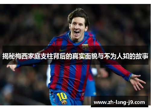 揭秘梅西家庭支柱背后的真实面貌与不为人知的故事 揭秘梅西家庭支柱背后的真实面貌与不为人知的故事