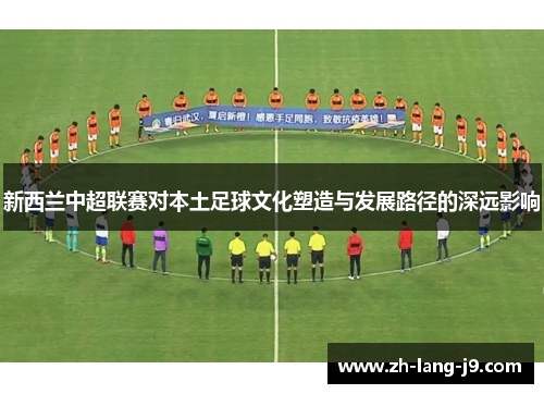 新西兰中超联赛对本土足球文化塑造与发展路径的深远影响