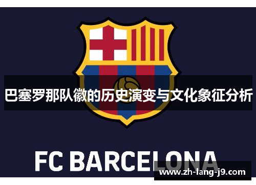 巴塞罗那队徽的历史演变与文化象征分析 巴塞罗那队徽的历史演变与文化象征分析