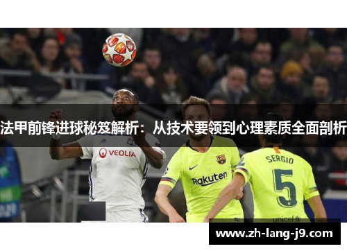 法甲前锋进球秘笈解析：从技术要领到心理素质全面剖析