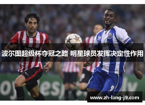 波尔图超级杯夺冠之路 明星球员发挥决定性作用 波尔图超级杯夺冠之路 明星球员发挥决定性作用
