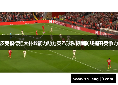 皮克福德强大扑救能力助力英乙球队稳固防线提升竞争力 皮克福德强大扑救能力助力英乙球队稳固防线提升竞争力