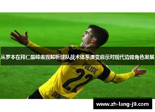 从罗本在拜仁巅峰表现解析球队战术体系演变启示对现代边锋角色发展