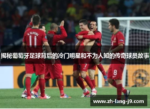 揭秘葡萄牙足球背后的冷门明星和不为人知的传奇球员故事 揭秘葡萄牙足球背后的冷门明星和不为人知的传奇球员故事
