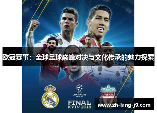欧冠赛事:全球足球巅峰对决与文化传承的魅力探索 欧冠赛事:全球足球巅峰对决与文化传承的魅力探索