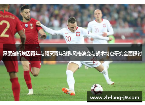深度剖析埃因青年与阿贾青年球队风格演变与战术特点研究全面探讨 深度剖析埃因青年与阿贾青年球队风格演变与战术特点研究全面探讨