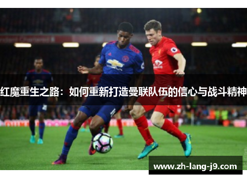 红魔重生之路:如何重新打造曼联队伍的信心与战斗精神 红魔重生之路:如何重新打造曼联队伍的信心与战斗精神