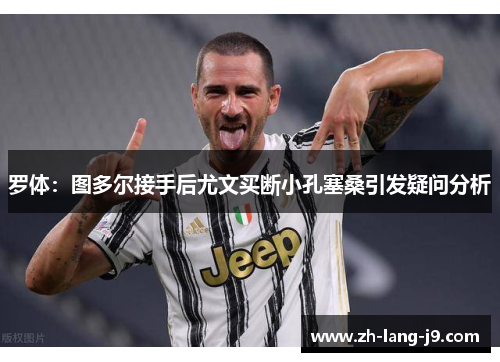 罗体:图多尔接手后尤文买断小孔塞桑引发疑问分析 罗体:图多尔接手后尤文买断小孔塞桑引发疑问分析
