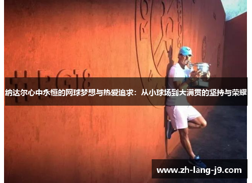 纳达尔心中永恒的网球梦想与热爱追求:从小球场到大满贯的坚持与荣耀 纳达尔心中永恒的网球梦想与热爱追求:从小球场到大满贯的坚持与荣耀