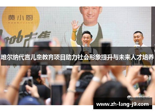 维尔纳代言儿童教育项目助力社会形象提升与未来人才培养 维尔纳代言儿童教育项目助力社会形象提升与未来人才培养