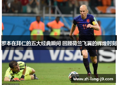 罗本在拜仁的五大经典瞬间 回顾荷兰飞翼的辉煌时刻 罗本在拜仁的五大经典瞬间 回顾荷兰飞翼的辉煌时刻