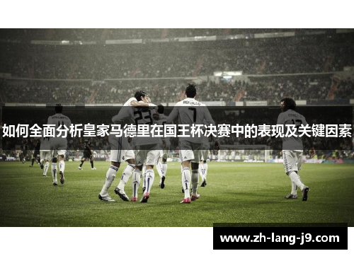 如何全面分析皇家马德里在国王杯决赛中的表现及关键因素