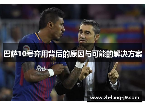 巴萨10号弃用背后的原因与可能的解决方案 巴萨10号弃用背后的原因与可能的解决方案