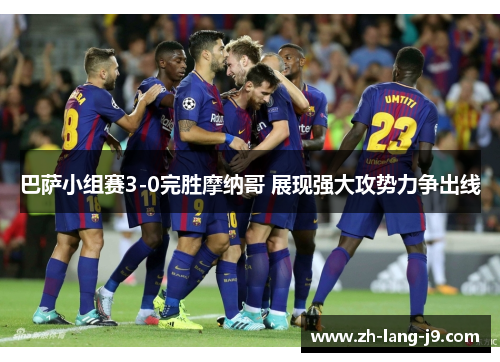 巴萨小组赛3-0完胜摩纳哥 展现强大攻势力争出线 巴萨小组赛3-0完胜摩纳哥 展现强大攻势力争出线