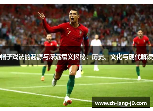 帽子戏法的起源与深远意义揭秘:历史、文化与现代解读 帽子戏法的起源与深远意义揭秘:历史、文化与现代解读