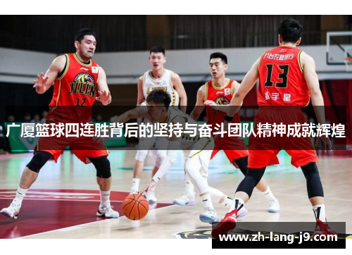 广厦篮球四连胜背后的坚持与奋斗团队精神成就辉煌 广厦篮球四连胜背后的坚持与奋斗团队精神成就辉煌