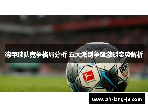 德甲球队竞争格局分析 五大派别争锋激烈态势解析 德甲球队竞争格局分析 五大派别争锋激烈态势解析