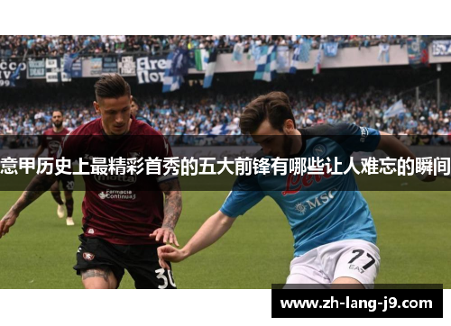 意甲历史上最精彩首秀的五大前锋有哪些让人难忘的瞬间 意甲历史上最精彩首秀的五大前锋有哪些让人难忘的瞬间