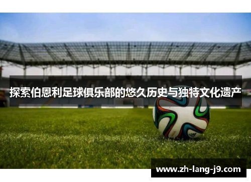 探索伯恩利足球俱乐部的悠久历史与独特文化遗产 探索伯恩利足球俱乐部的悠久历史与独特文化遗产