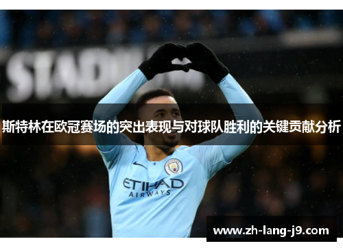 斯特林在欧冠赛场的突出表现与对球队胜利的关键贡献分析 斯特林在欧冠赛场的突出表现与对球队胜利的关键贡献分析