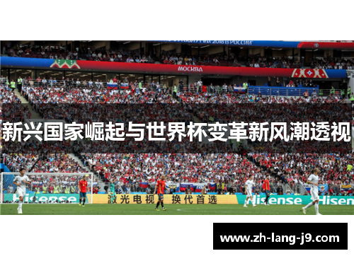新兴国家崛起与世界杯变革新风潮透视 新兴国家崛起与世界杯变革新风潮透视
