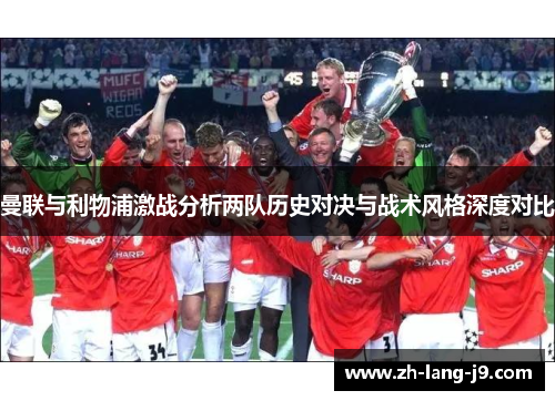 曼联与利物浦激战分析两队历史对决与战术风格深度对比 曼联与利物浦激战分析两队历史对决与战术风格深度对比