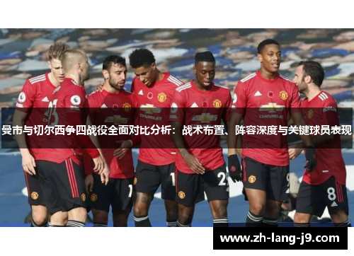 曼市与切尔西争四战役全面对比分析:战术布置、阵容深度与关键球员表现 曼市与切尔西争四战役全面对比分析:战术布置、阵容深度与关键球员表现