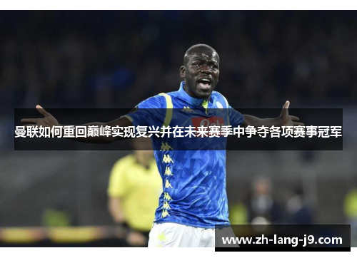 曼联如何重回巅峰实现复兴并在未来赛季中争夺各项赛事冠军 曼联如何重回巅峰实现复兴并在未来赛季中争夺各项赛事冠军