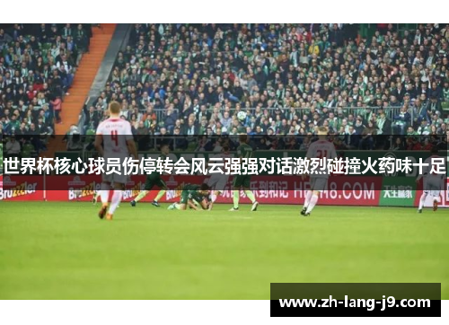 世界杯核心球员伤停转会风云强强对话激烈碰撞火药味十足 世界杯核心球员伤停转会风云强强对话激烈碰撞火药味十足