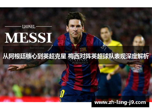 从阿根廷核心到英超克星 梅西对阵英超球队表现深度解析 从阿根廷核心到英超克星 梅西对阵英超球队表现深度解析