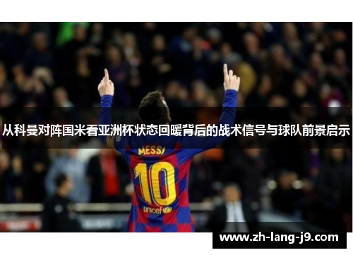 从科曼对阵国米看亚洲杯状态回暖背后的战术信号与球队前景启示 从科曼对阵国米看亚洲杯状态回暖背后的战术信号与球队前景启示