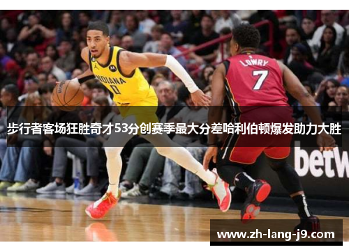 步行者客场狂胜奇才53分创赛季最大分差哈利伯顿爆发助力大胜