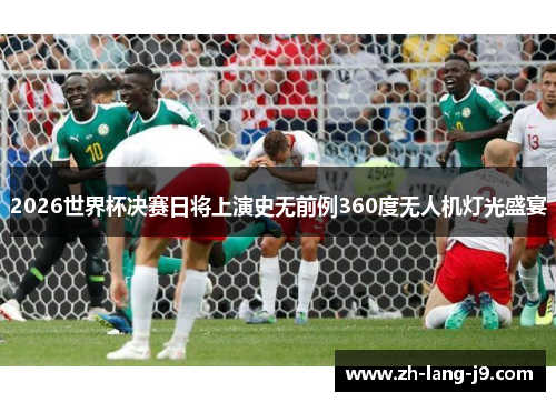 2026世界杯决赛日将上演史无前例360度无人机灯光盛宴