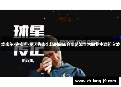 埃米尔·史密斯·罗因失去出场时间转会富勒姆寻求职业生涯新突破 埃米尔·史密斯·罗因失去出场时间转会富勒姆寻求职业生涯新突破