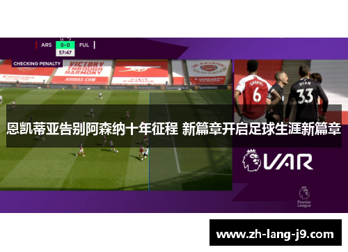 恩凯蒂亚告别阿森纳十年征程 新篇章开启足球生涯新篇章