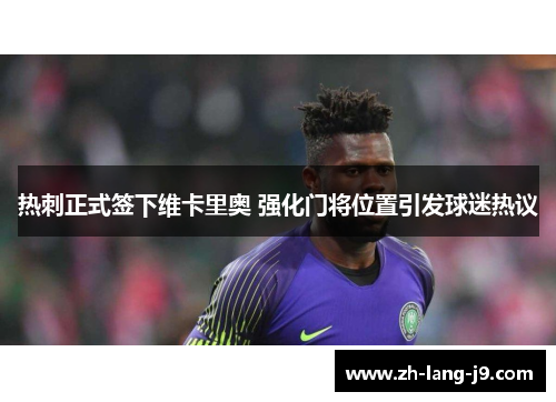 热刺正式签下维卡里奥 强化门将位置引发球迷热议