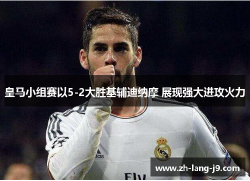 皇马小组赛以5-2大胜基辅迪纳摩 展现强大进攻火力 皇马小组赛以5-2大胜基辅迪纳摩 展现强大进攻火力