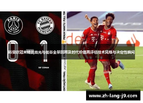 科曼欧冠关键战高光与低谷全景回顾及时代价值再评估技术风格与决定性瞬间