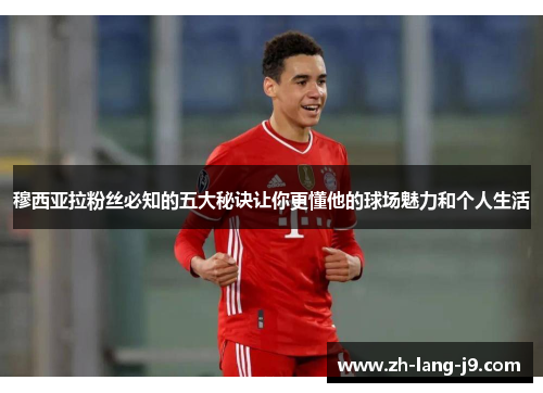 穆西亚拉粉丝必知的五大秘诀让你更懂他的球场魅力和个人生活