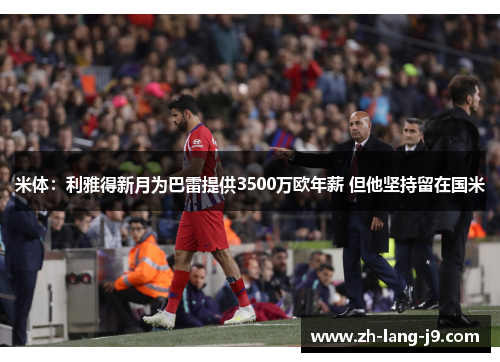 米体：利雅得新月为巴雷提供3500万欧年薪 但他坚持留在国米