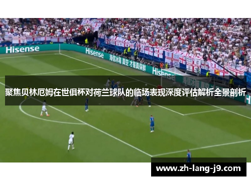 聚焦贝林厄姆在世俱杯对荷兰球队的临场表现深度评估解析全景剖析
