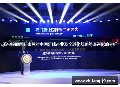 苏宁控股国际米兰对中国足球产业及全球化战略的深远影响分析