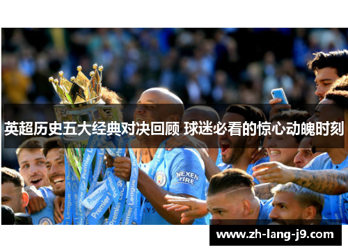 英超历史五大经典对决回顾 球迷必看的惊心动魄时刻